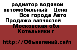 радиатор водяной автомобильный › Цена ­ 6 500 - Все города Авто » Продажа запчастей   . Московская обл.,Котельники г.